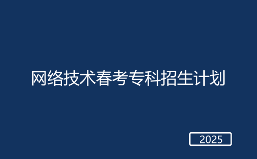 网络技术春考专科招生计划